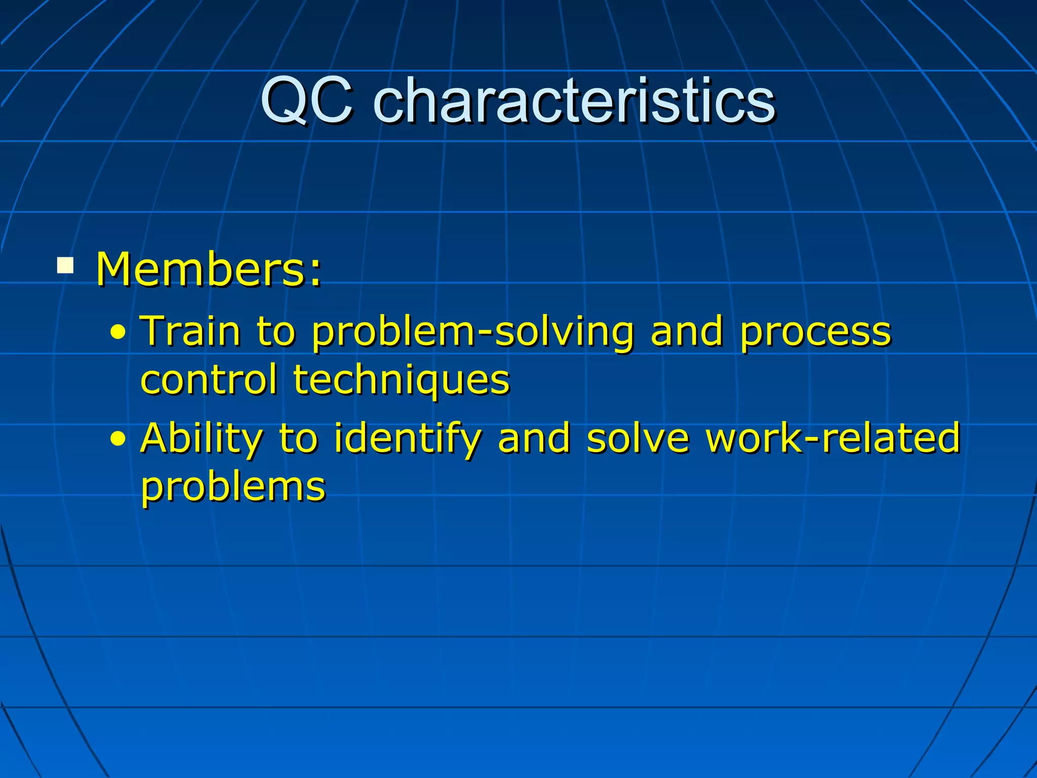 QC characteristicsQC characteristics
 Members:Members:
• Train to problem-solving and processTrain to problem-solving and process
control techniquescontrol techniques
• Ability to identify and solve work-relatedAbility to identify and solve work-related
problemsproblems
 