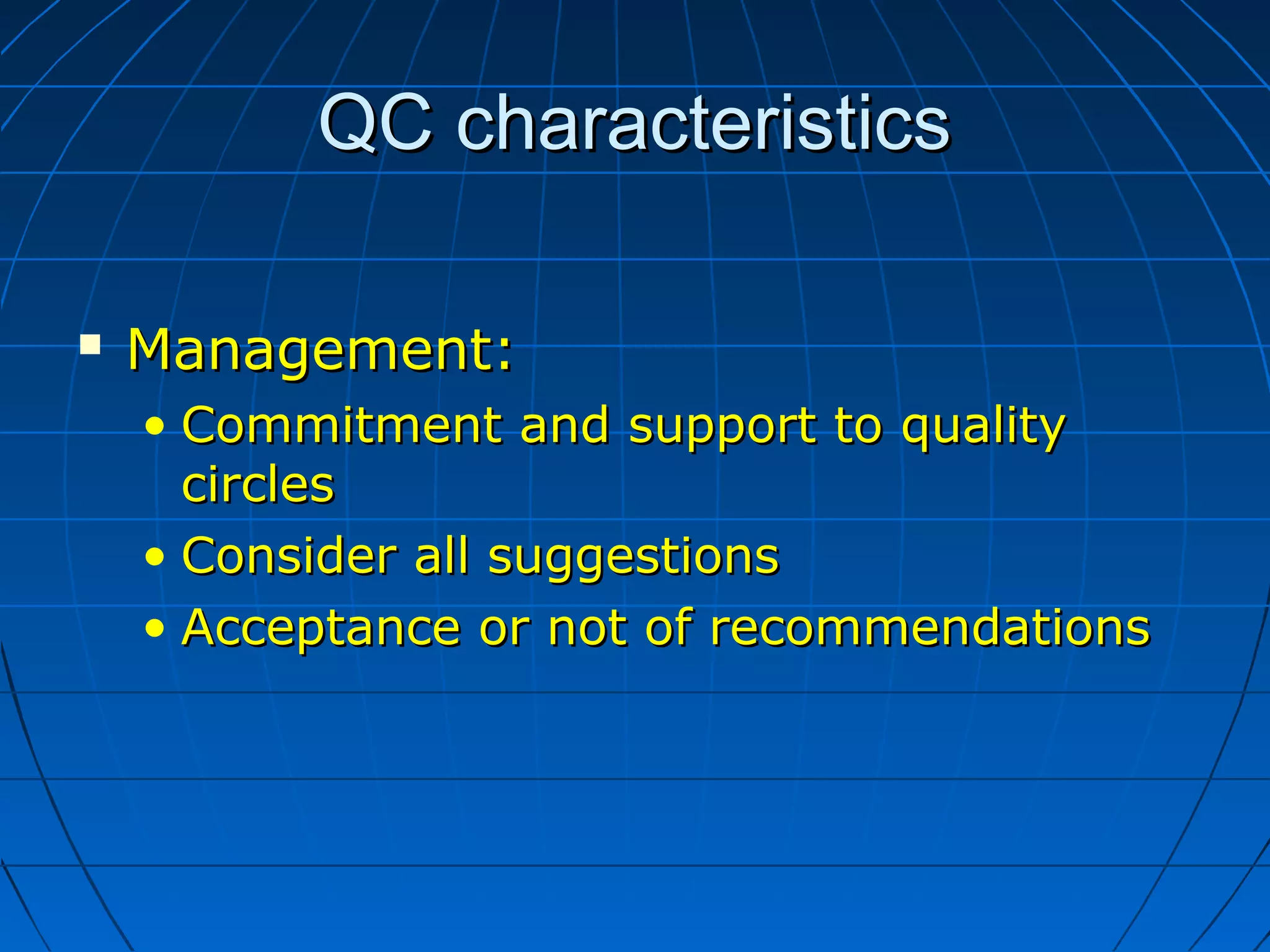 QC characteristicsQC characteristics
 Management:Management:
• Commitment and support to qualityCommitment and support to quality
circlescircles
• Consider all suggestionsConsider all suggestions
• Acceptance or not of recommendationsAcceptance or not of recommendations
 