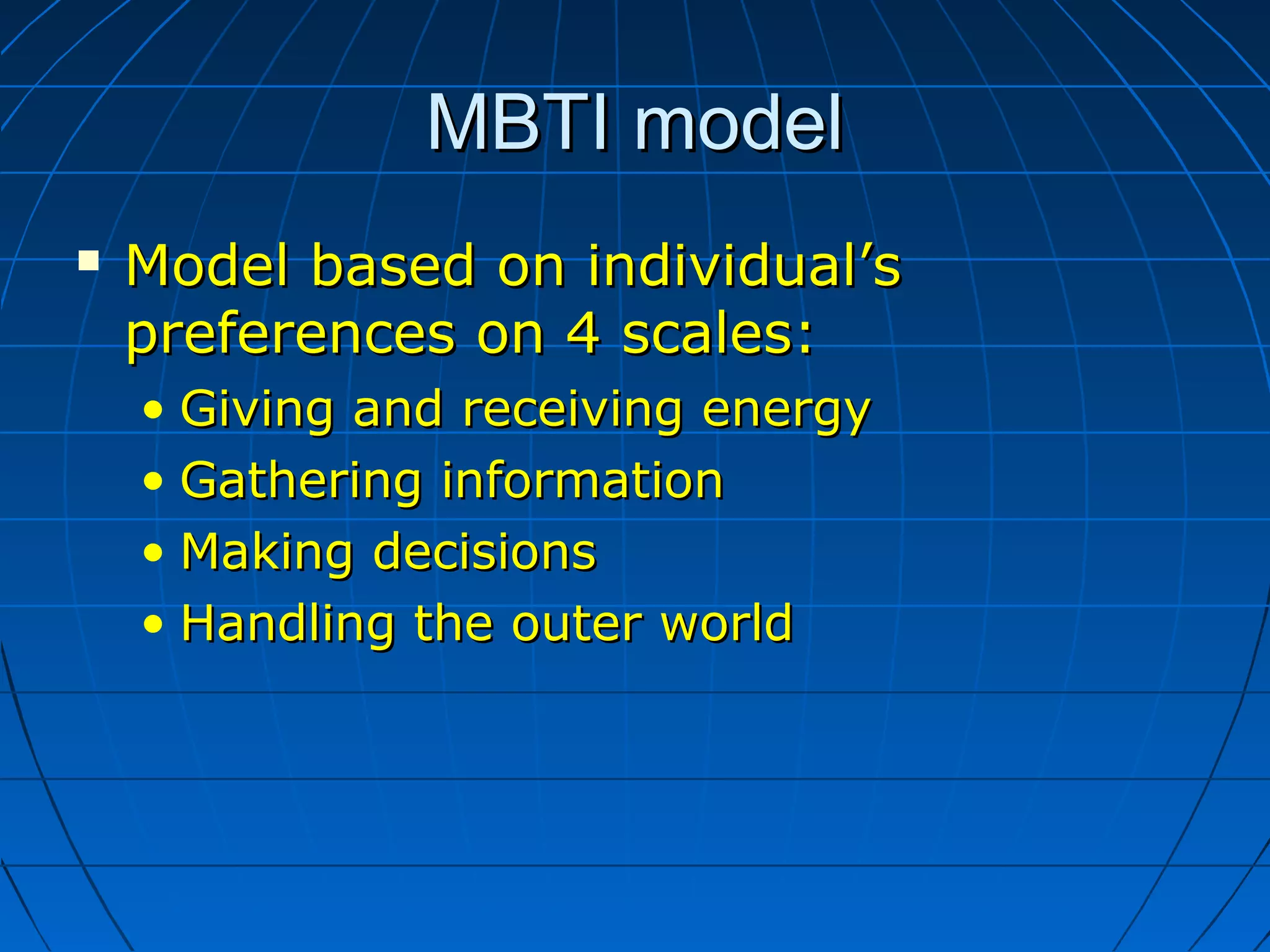 MBTI modelMBTI model
 Model based on individual’sModel based on individual’s
preferences on 4 scales:preferences on 4 scales:
• Giving and receiving energyGiving and receiving energy
• Gathering informationGathering information
• Making decisionsMaking decisions
• Handling the outer worldHandling the outer world
 
