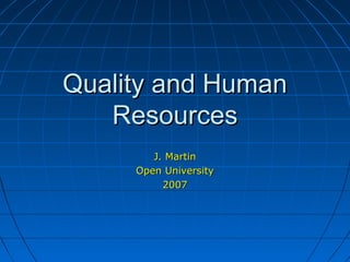Quality and HumanQuality and Human
ResourcesResources
J. MartinJ. Martin
Open UniversityOpen University
20072007
 