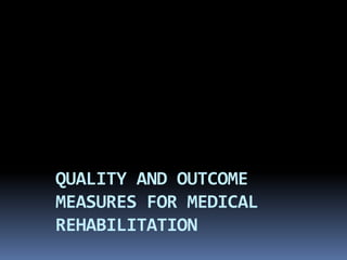 QUALITY AND OUTCOME
MEASURES FOR MEDICAL
REHABILITATION
 