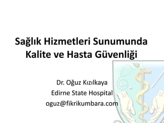 Sağlık Hizmetleri Sunumunda
Kalite ve Hasta Güvenliği
Dr. Oğuz Kızılkaya
Edirne State Hospital
oguz@fikrikumbara.com
 