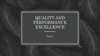 QUALITY AND
PERFORMANCE
EXCELLENCE
Group 1
 