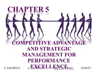 1
COMPETITIVE ADVANTAGE
AND STRATEGIC
MANAGEMENT FOR
PERFORMANCE
EXCELLENCECADORNA CALAWOD BELA-ONG SAWIT
 