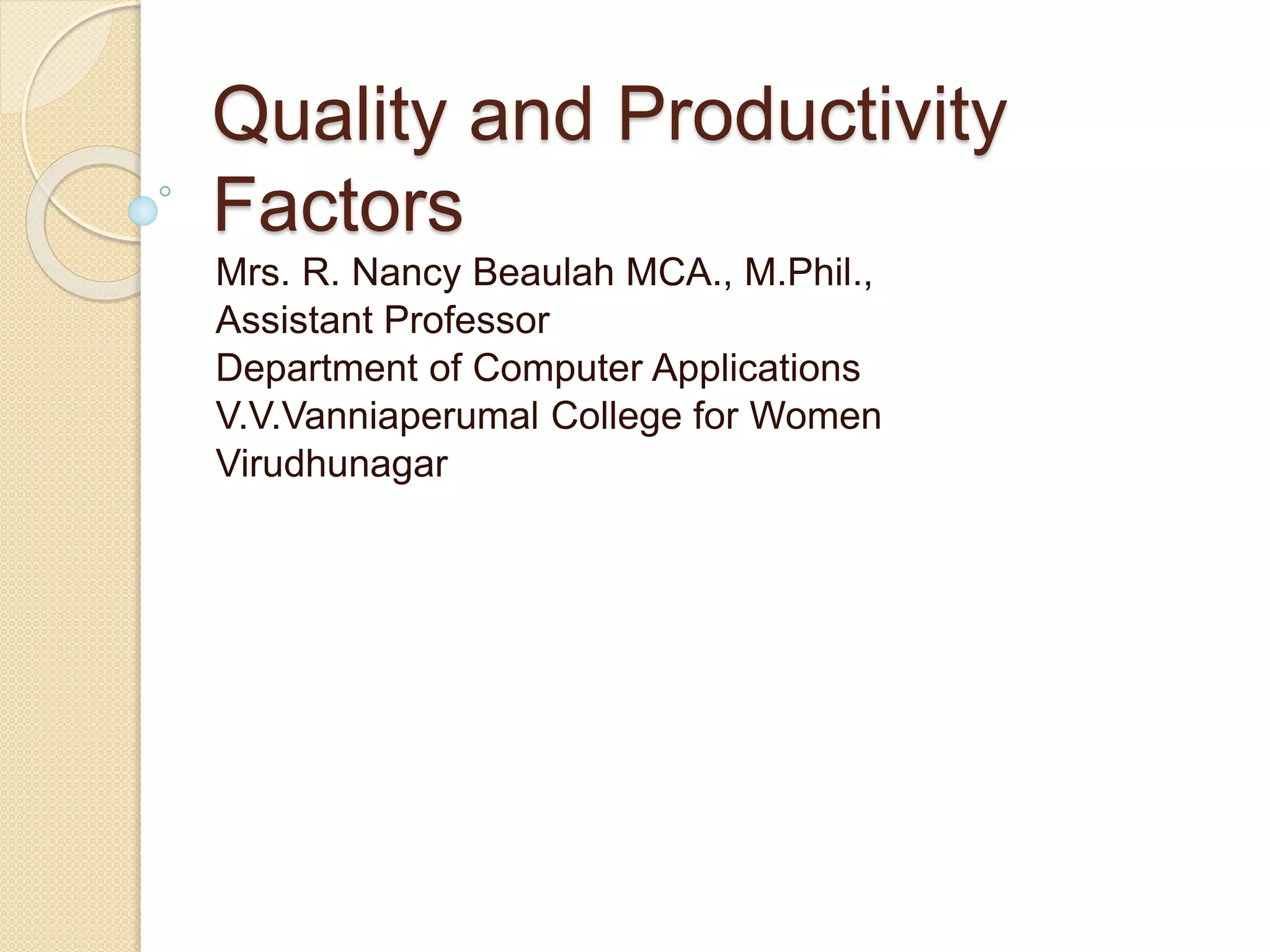 Quality and Productivity
Factors
Mrs. R. Nancy Beaulah MCA., M.Phil.,
Assistant Professor
Department of Computer Applications
V.V.Vanniaperumal College for Women
Virudhunagar
 