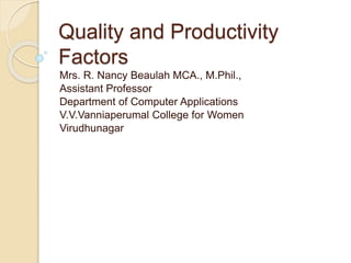 Quality and Productivity
Factors
Mrs. R. Nancy Beaulah MCA., M.Phil.,
Assistant Professor
Department of Computer Applications
V.V.Vanniaperumal College for Women
Virudhunagar
 