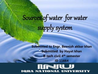 Sources of water for water
supply system
Submitted to Engr. Beenish akbar khan
Submitted by Hayat khan
B-tech civil 4th semester
ID 11664
 