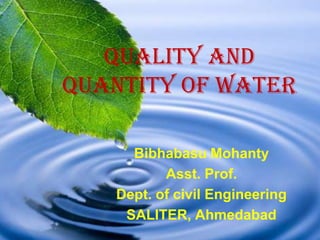 Quality and
Quantity of Water

     Bibhabasu Mohanty
          Asst. Prof.
   Dept. of civil Engineering
    SALITER, Ahmedabad
 
