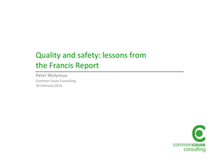 Quality and safety: lessons from
the Francis Report
Peter Molyneux
Common Cause Consulting
10 February 2014
 