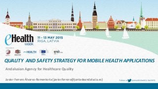QUALITY AND SAFETY STRATEGY FOR MOBILE HEALTH APPLICATIONS
Andalusian Agency for Healthcare Quality
Javier Ferrero Álvarez-Rementería (javier.ferrero@juntadeandalucia.es)
 