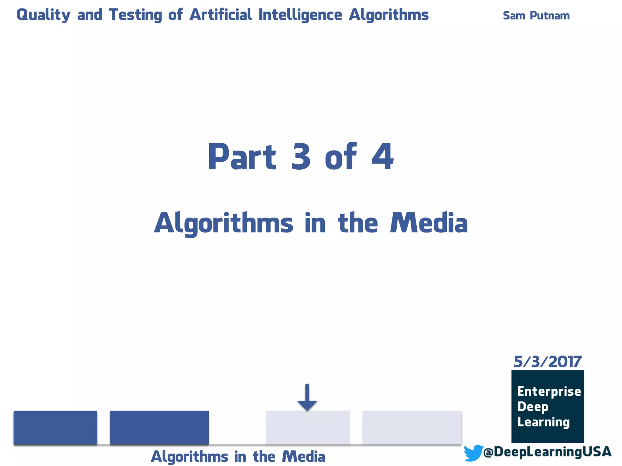 Part 3 of 4
Algorithms in the Media
Quality and Testing of Artificial Intelligence Algorithms Sam Putnam
Algorithms in the Media
5/3/2017
 