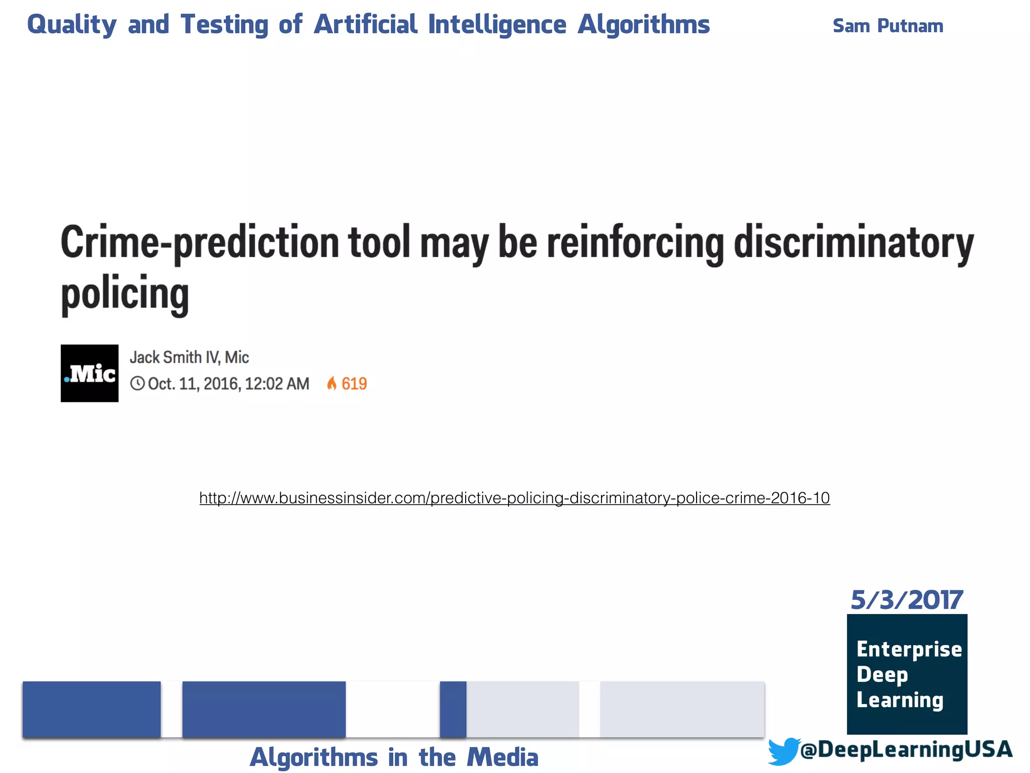 Quality and Testing of Artificial Intelligence Algorithms Sam Putnam
Algorithms in the Media
5/3/2017
http://www.businessinsider.com/predictive-policing-discriminatory-police-crime-2016-10
 