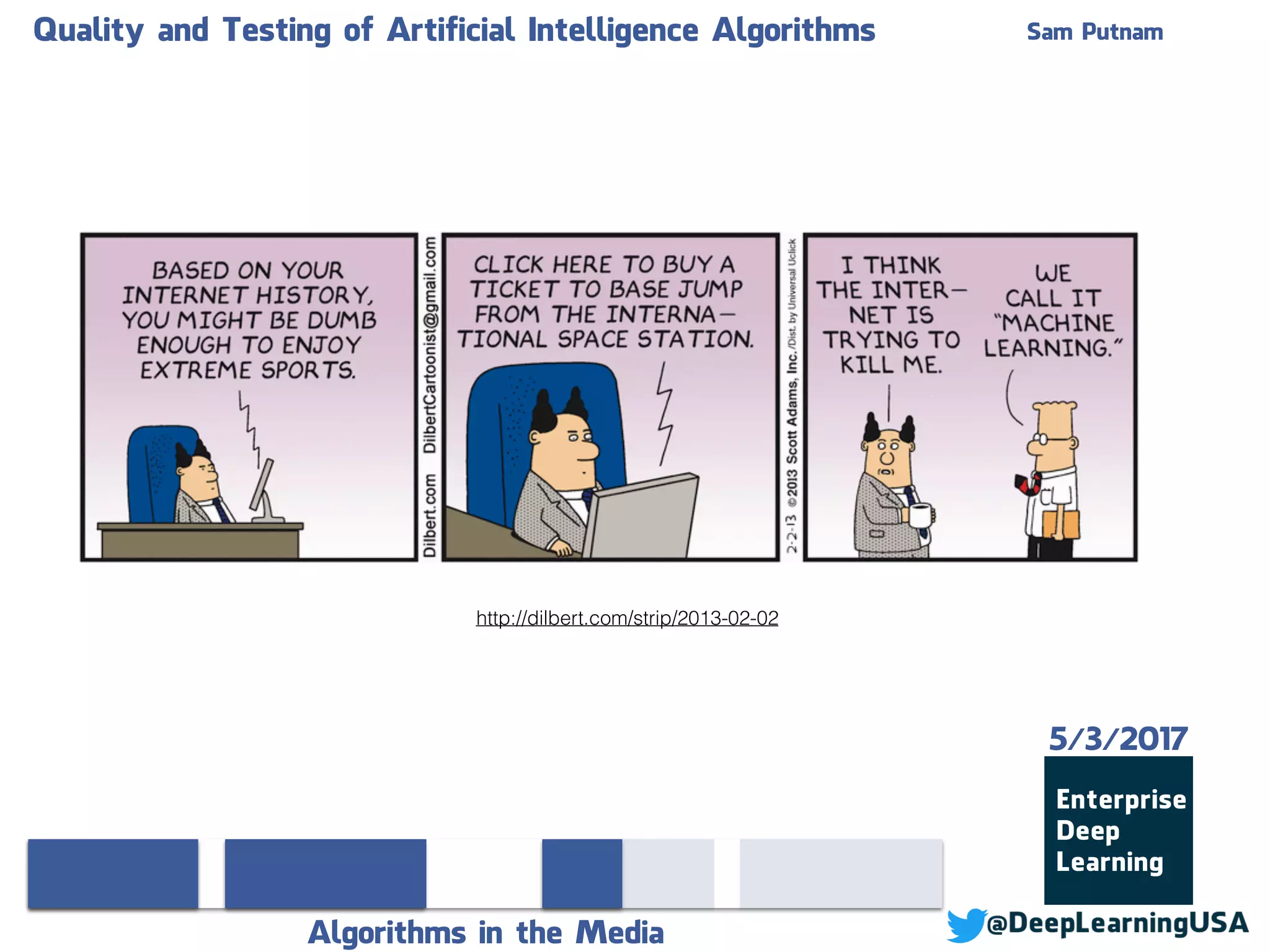 Quality and Testing of Artificial Intelligence Algorithms Sam Putnam
Algorithms in the Media
5/3/2017
http://dilbert.com/strip/2013-02-02
 