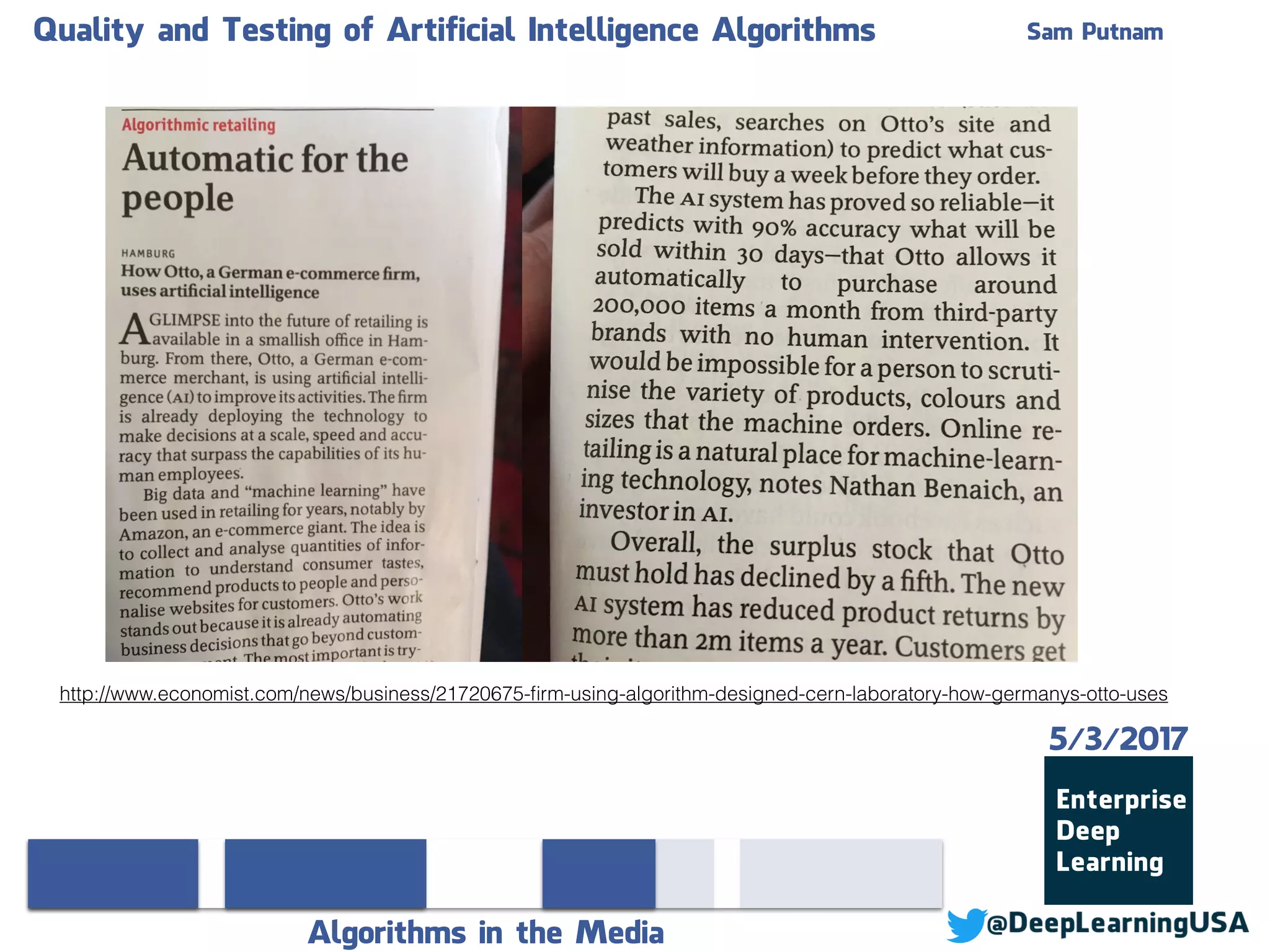 Quality and Testing of Artificial Intelligence Algorithms Sam Putnam
Algorithms in the Media
5/3/2017
http://www.economist.com/news/business/21720675-ﬁrm-using-algorithm-designed-cern-laboratory-how-germanys-otto-uses
 