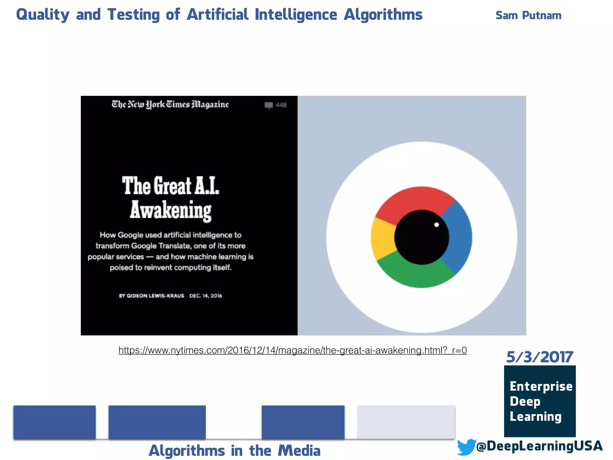 Quality and Testing of Artificial Intelligence Algorithms Sam Putnam
Algorithms in the Media
5/3/2017
https://www.nytimes.com/2016/12/14/magazine/the-great-ai-awakening.html?_r=0
 