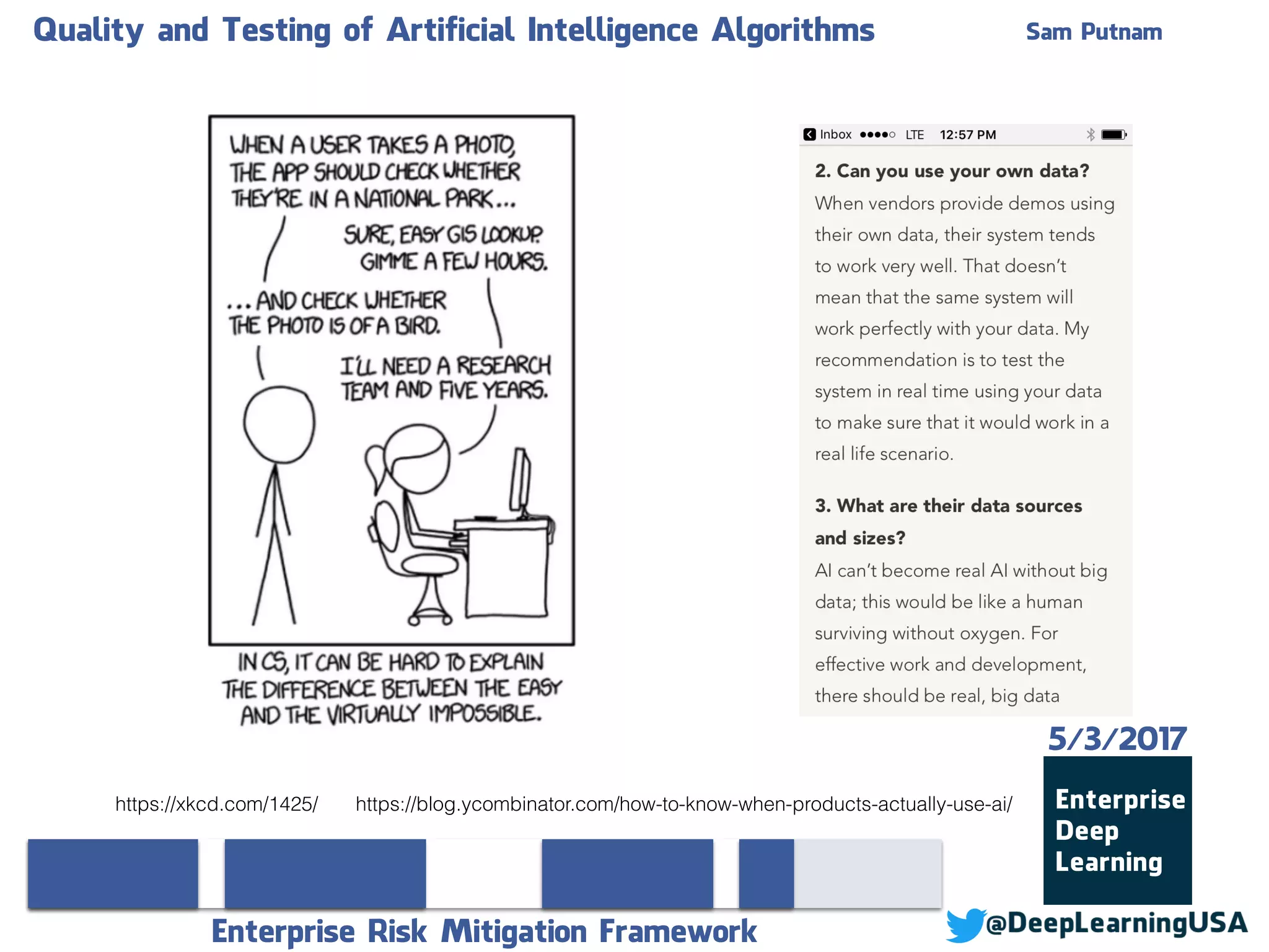 Quality and Testing of Artificial Intelligence Algorithms Sam Putnam
Enterprise Risk Mitigation Framework
5/3/2017
https://blog.ycombinator.com/how-to-know-when-products-actually-use-ai/https://xkcd.com/1425/
 