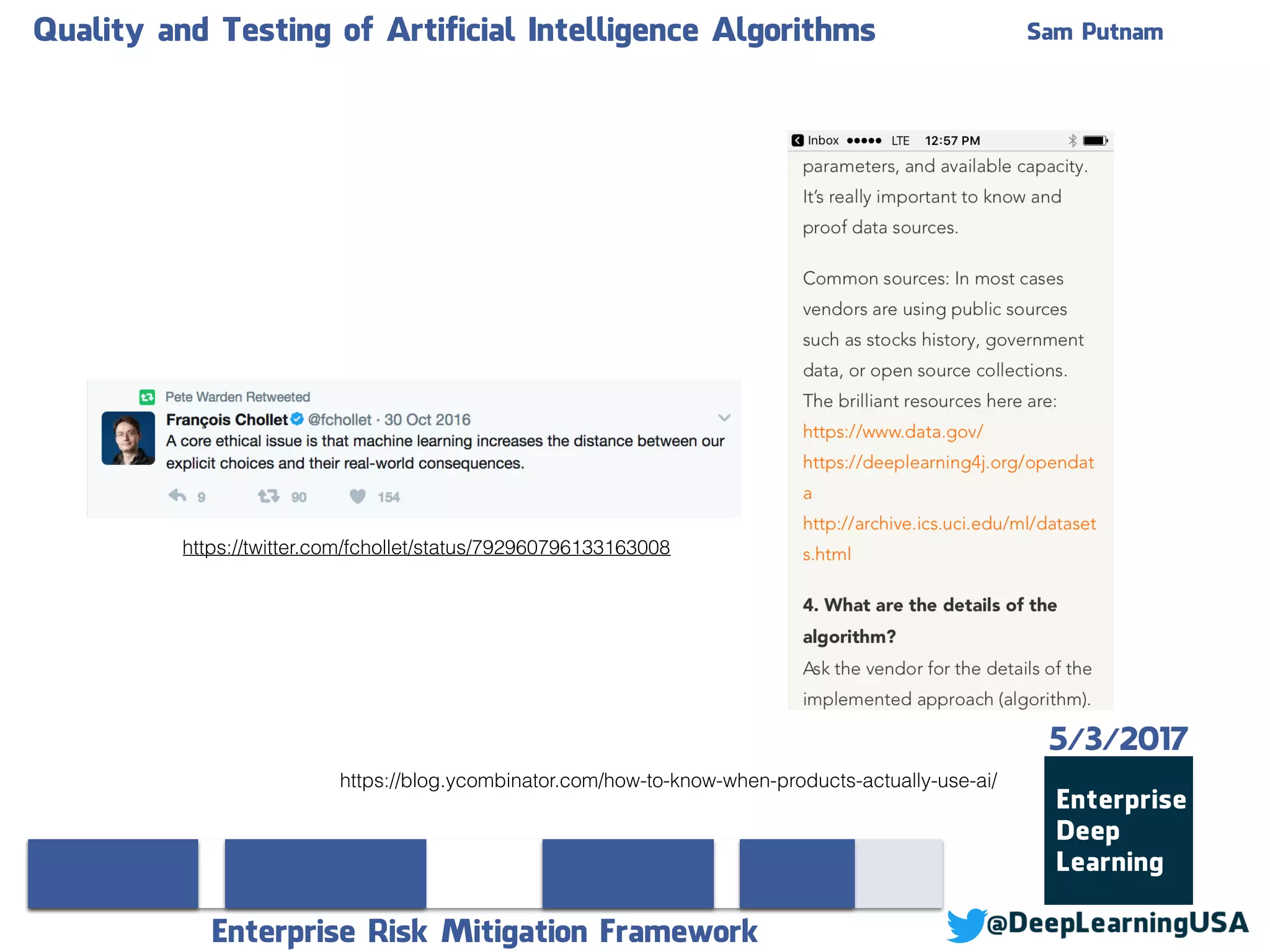 Quality and Testing of Artificial Intelligence Algorithms Sam Putnam
Enterprise Risk Mitigation Framework
5/3/2017
https://blog.ycombinator.com/how-to-know-when-products-actually-use-ai/
https://twitter.com/fchollet/status/792960796133163008
 