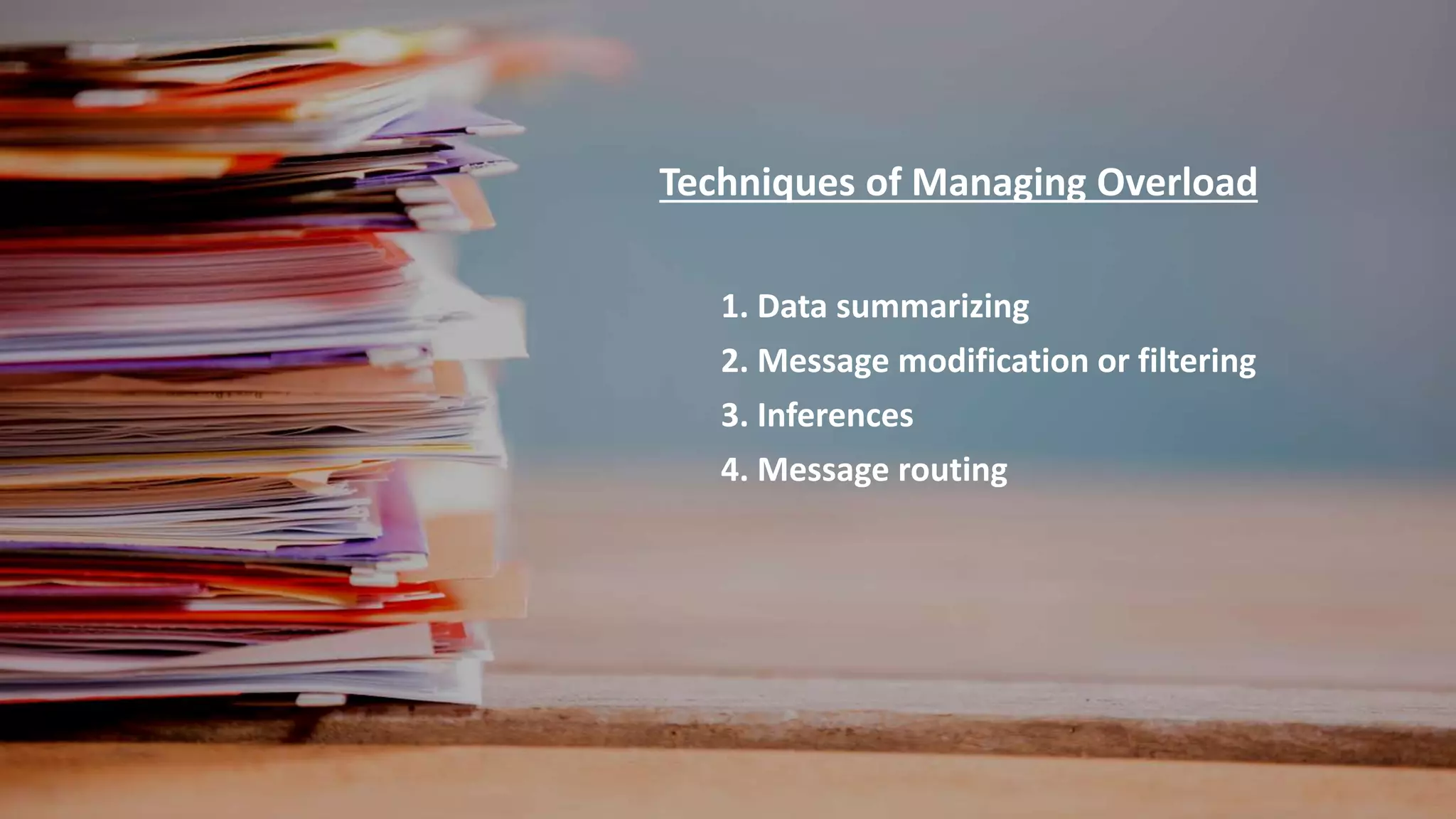Techniques of Managing Overload
1. Data summarizing
2. Message modification or filtering
3. Inferences
4. Message routing
 