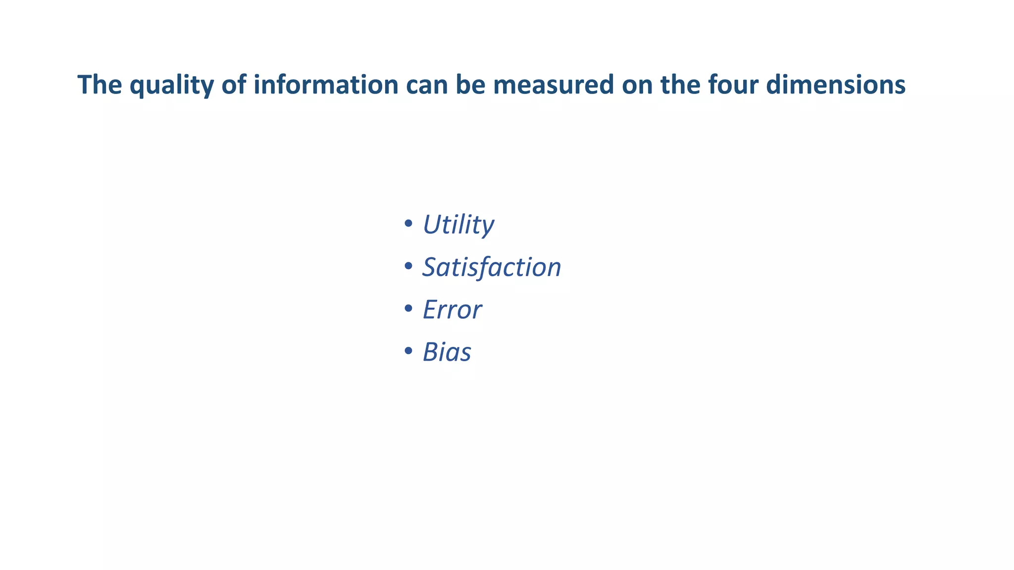 The quality of information can be measured on the four dimensions
• Utility
• Satisfaction
• Error
• Bias
 