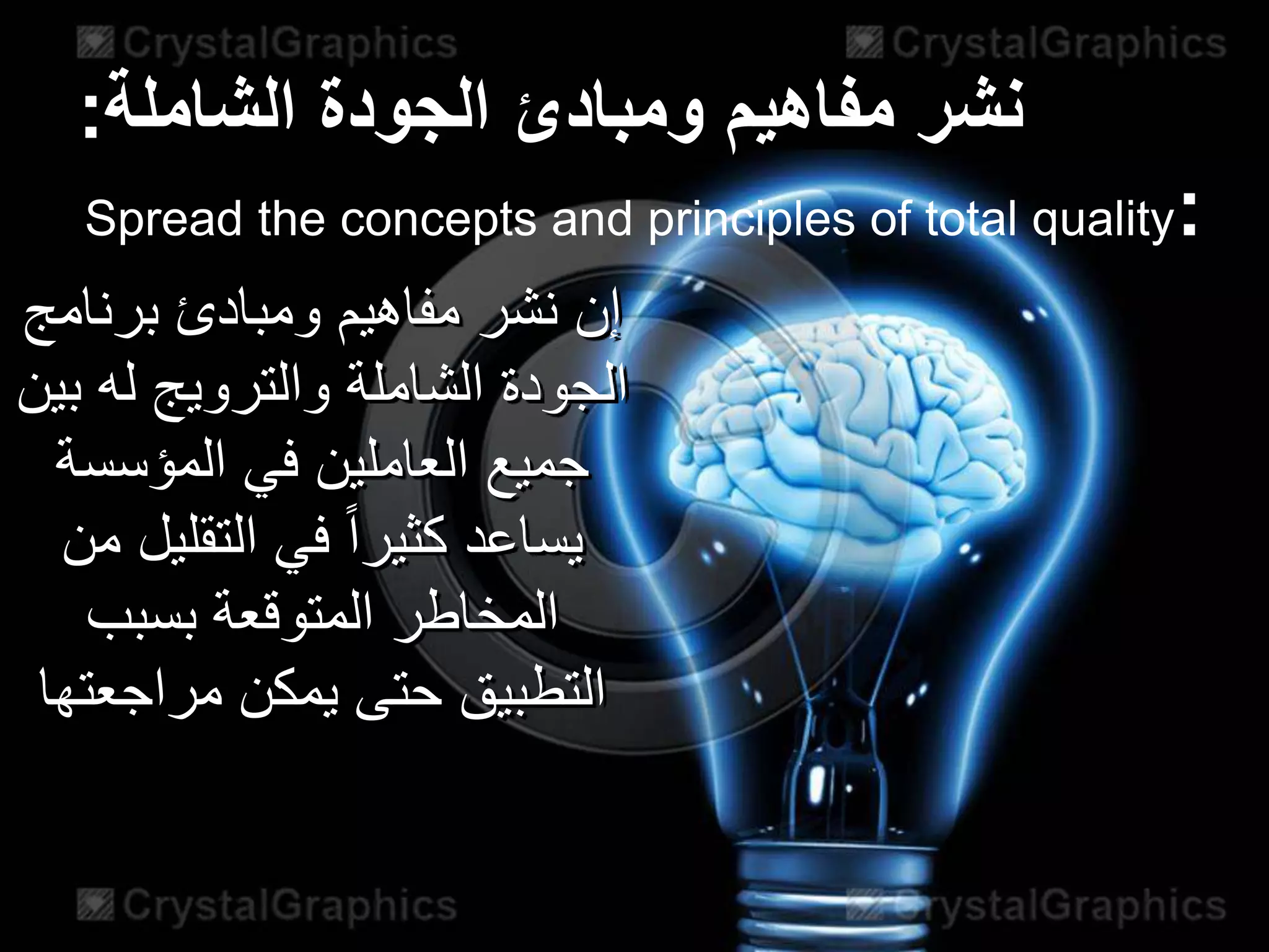 ‫نشر‬‫الجودة‬ ‫ومبادئ‬ ‫مفاهيم‬‫الشاملة‬:
Spread the concepts and principles of total quality:
‫برنامج‬ ‫ومبادئ‬ ‫مفاهيم‬ ‫نشر‬ ‫إن‬
‫بي‬ ‫له‬ ‫والترويج‬ ‫الشاملة‬ ‫الجودة‬‫ن‬
‫المؤسسة‬ ‫في‬ ‫العاملين‬ ‫جميع‬
‫من‬ ‫التقليل‬ ‫في‬ ً‫ا‬‫كثير‬ ‫يساعد‬
‫بسبب‬ ‫المتوقعة‬ ‫المخاطر‬
‫مراجعتها‬ ‫يمكن‬ ‫حتى‬ ‫التطبيق‬
 