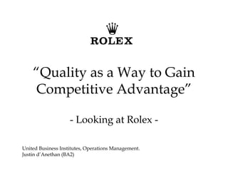“Quality as a Way to Gain
    Competitive Advantage”

                    - Looking at Rolex -

United Business Institutes, Operations Management.
Justin d’Anethan (BA2)
 