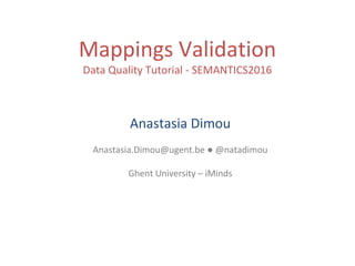 Mappings Validation
Data Quality Tutorial - SEMANTICS2016
Anastasia Dimou
Anastasia.Dimou@ugent.be ● @natadimou
Ghent University – iMinds
 