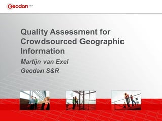 Quality Assessment for
Crowdsourced Geographic
Information
Martijn van Exel
Geodan S&R
 