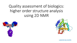 Quality assessment of biologics:
higher order structure analysis
using 2D NMR
LAKSHYA RAJ KHATRI
 