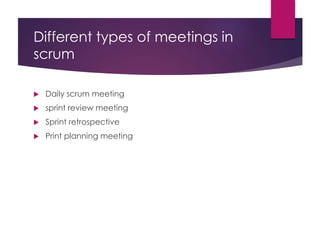 Different types of meetings in
scrum
 Daily scrum meeting
 sprint review meeting
 Sprint retrospective
 Print planning meeting
 