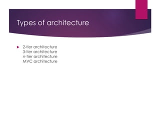Types of architecture
 2-tier architecture
3-tier architecture
n-tier architecture
MVC architecture
 