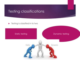 Testing classifications
 Testing is classified in to two
Static testing Dynamic testing
 