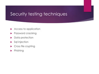 Security testing techniques
 Access to application
 Password cracking
 Data protection
 Sql injection
 Cross file crypting
 Phishing
 