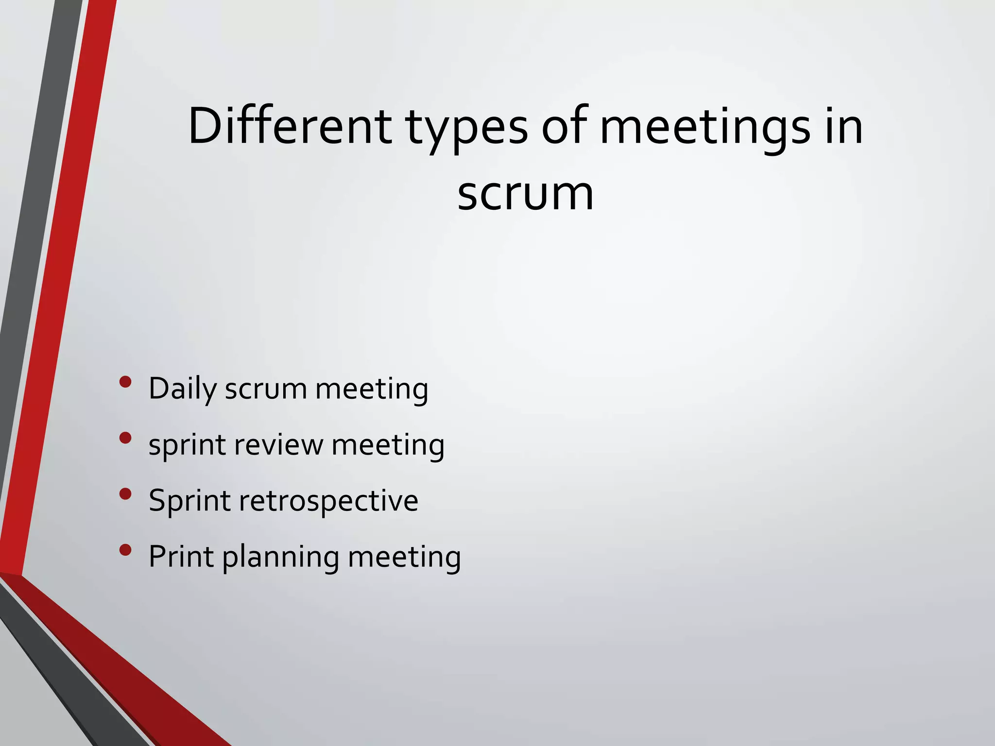 Different types of meetings in
scrum
• Daily scrum meeting
• sprint review meeting
• Sprint retrospective
• Print planning meeting
 