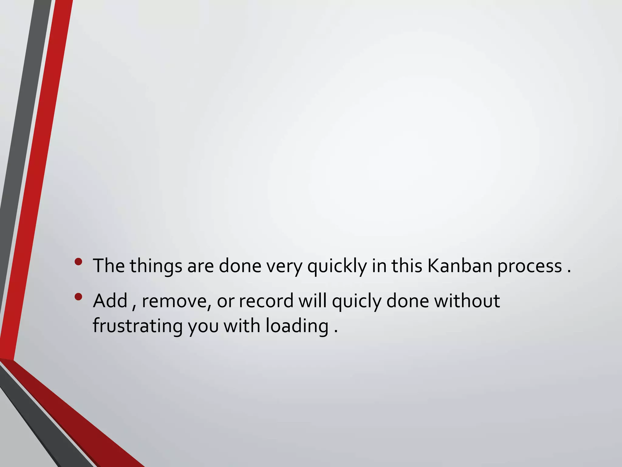 • The things are done very quickly in this Kanban process .
• Add , remove, or record will quicly done without
frustrating you with loading .
 