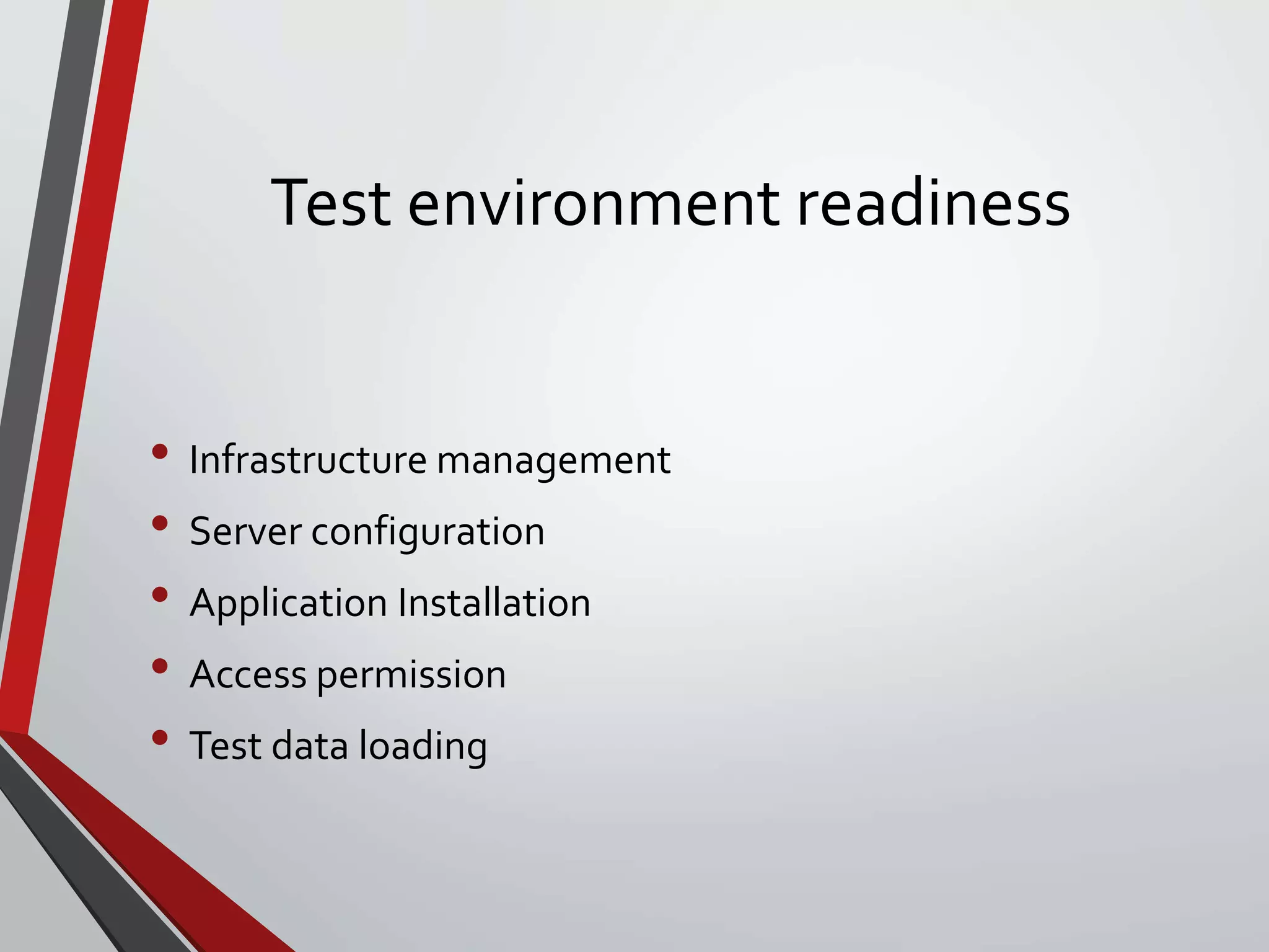 Test environment readiness
• Infrastructure management
• Server configuration
• Application Installation
• Access permission
• Test data loading
 
