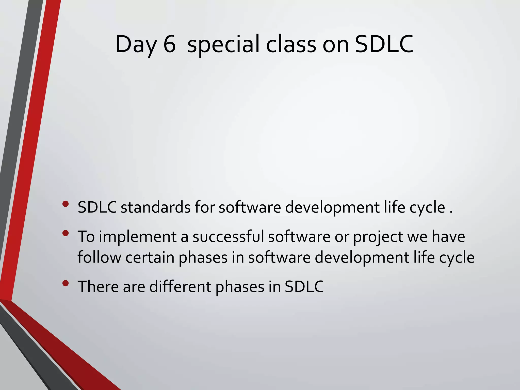 Day 6 special class on SDLC
• SDLC standards for software development life cycle .
• To implement a successful software or project we have
follow certain phases in software development life cycle
• There are different phases in SDLC
 