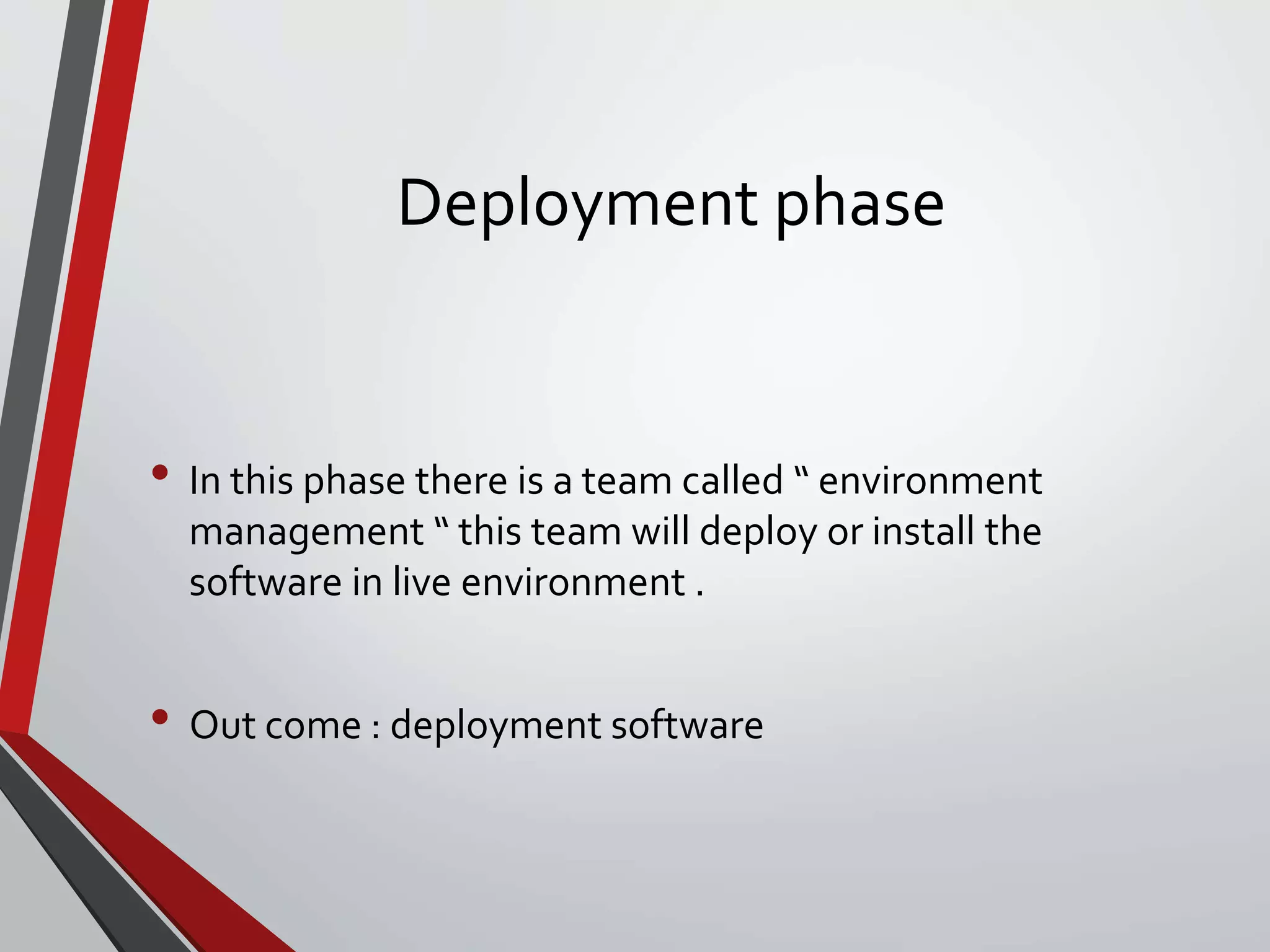 Deployment phase
• In this phase there is a team called “ environment
management “ this team will deploy or install the
software in live environment .
• Out come : deployment software
 