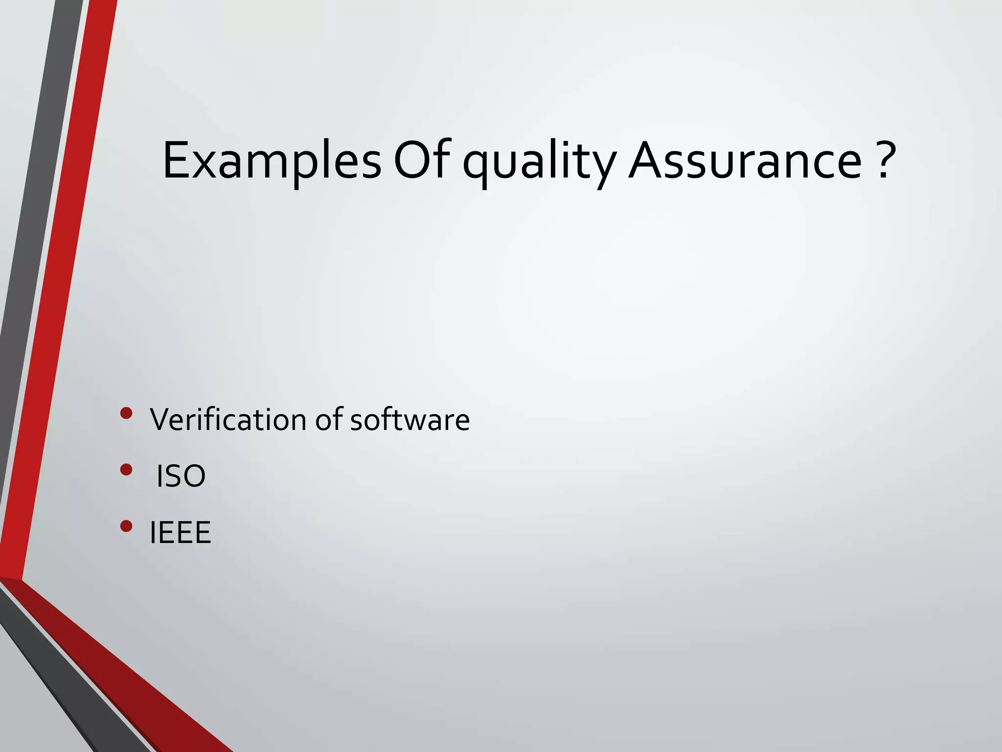 Examples Of quality Assurance ?
• Verification of software
• ISO
• IEEE
 