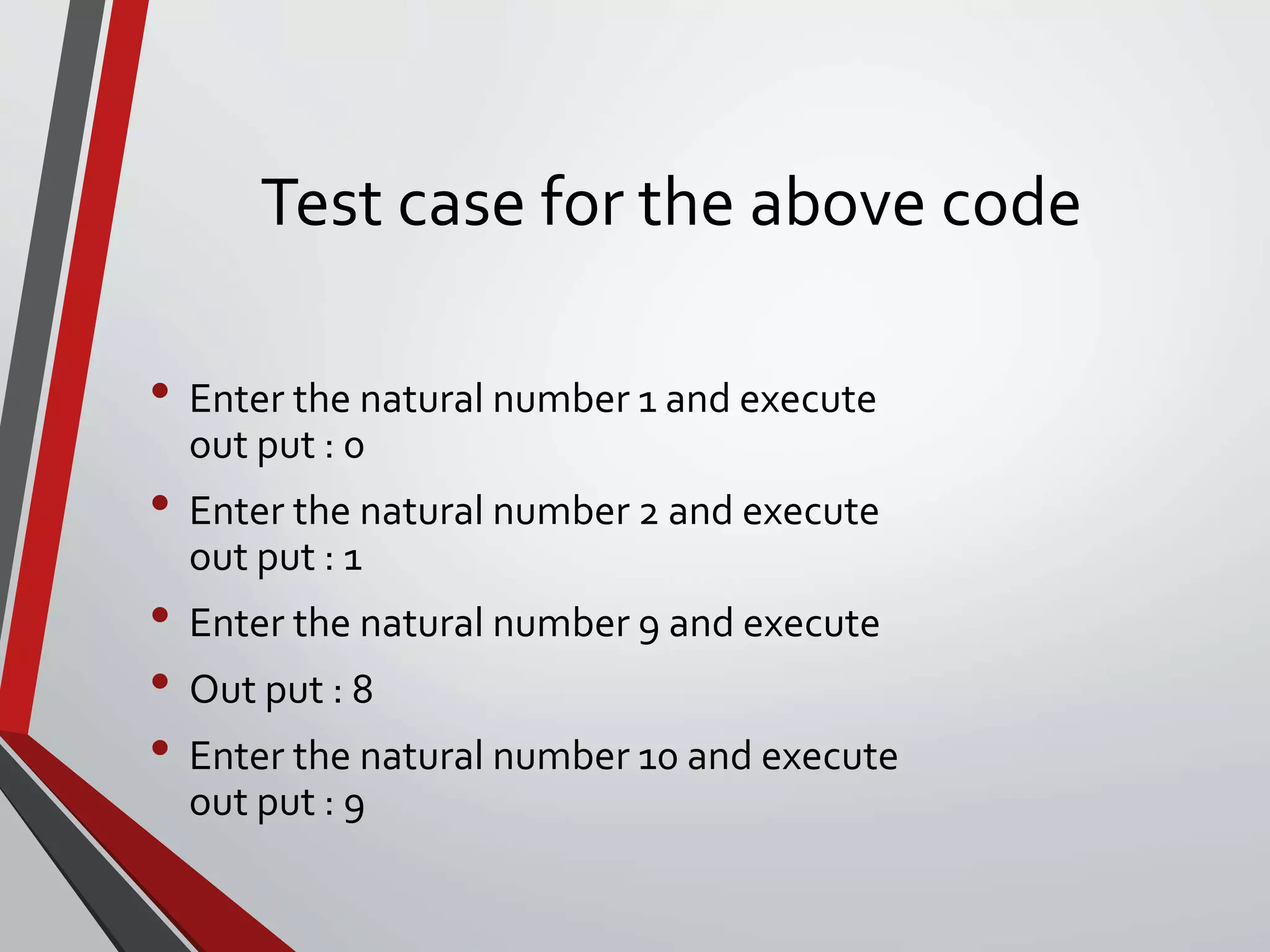 Test case for the above code
• Enter the natural number 1 and execute
out put : 0
• Enter the natural number 2 and execute
out put : 1
• Enter the natural number 9 and execute
• Out put : 8
• Enter the natural number 10 and execute
out put : 9
 
