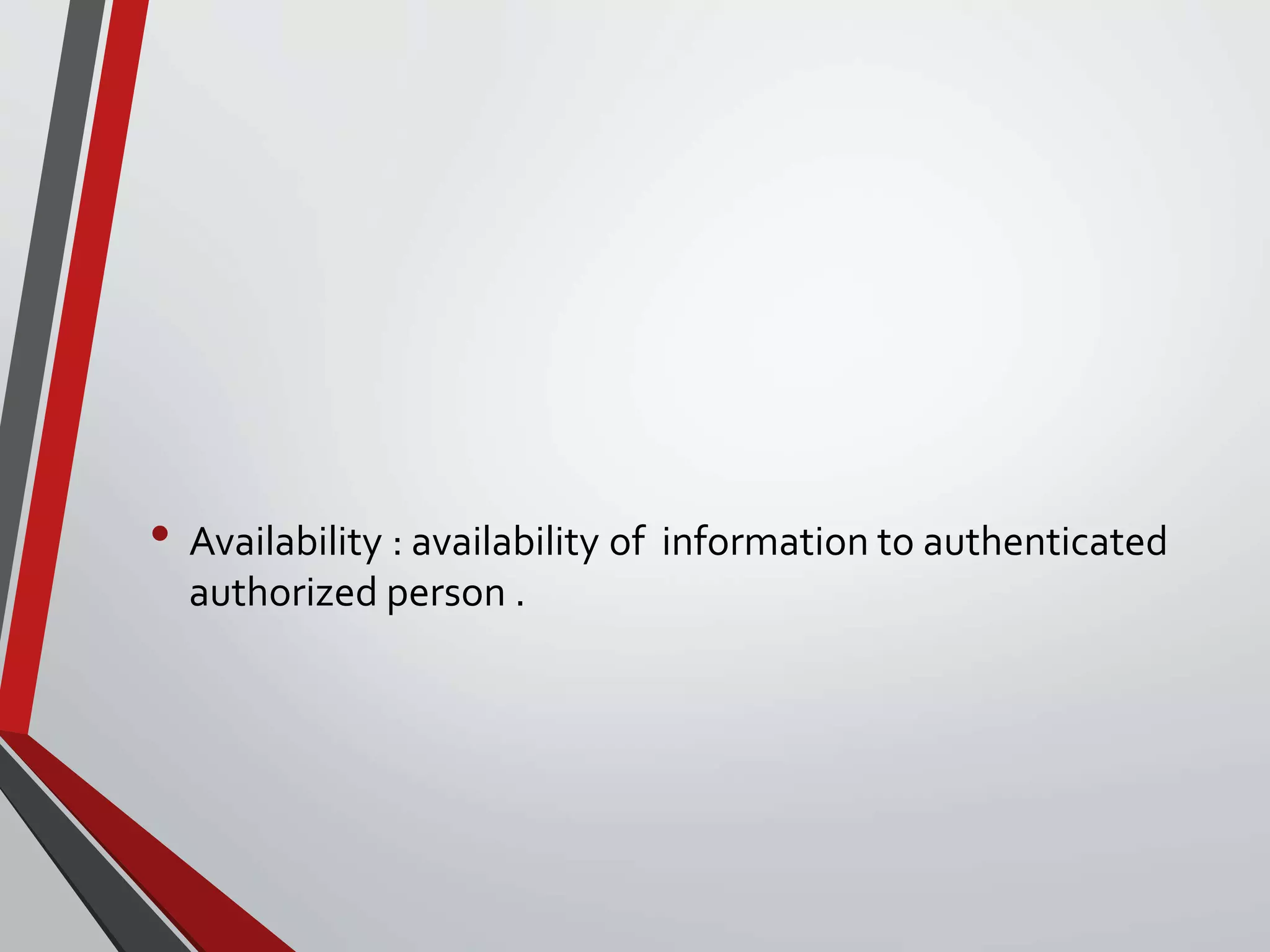 • Availability : availability of information to authenticated
authorized person .
 