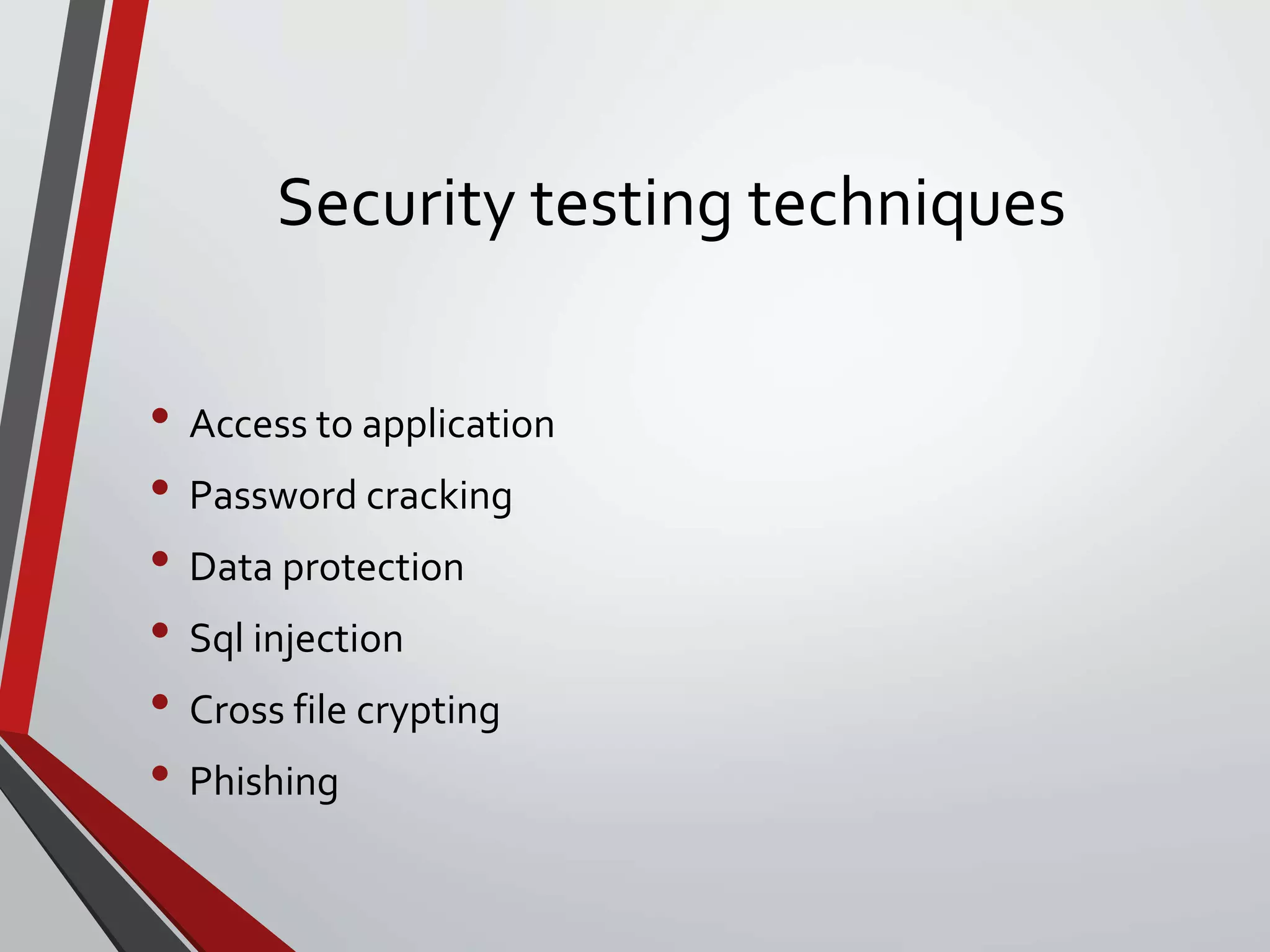 Security testing techniques
• Access to application
• Password cracking
• Data protection
• Sql injection
• Cross file crypting
• Phishing
 