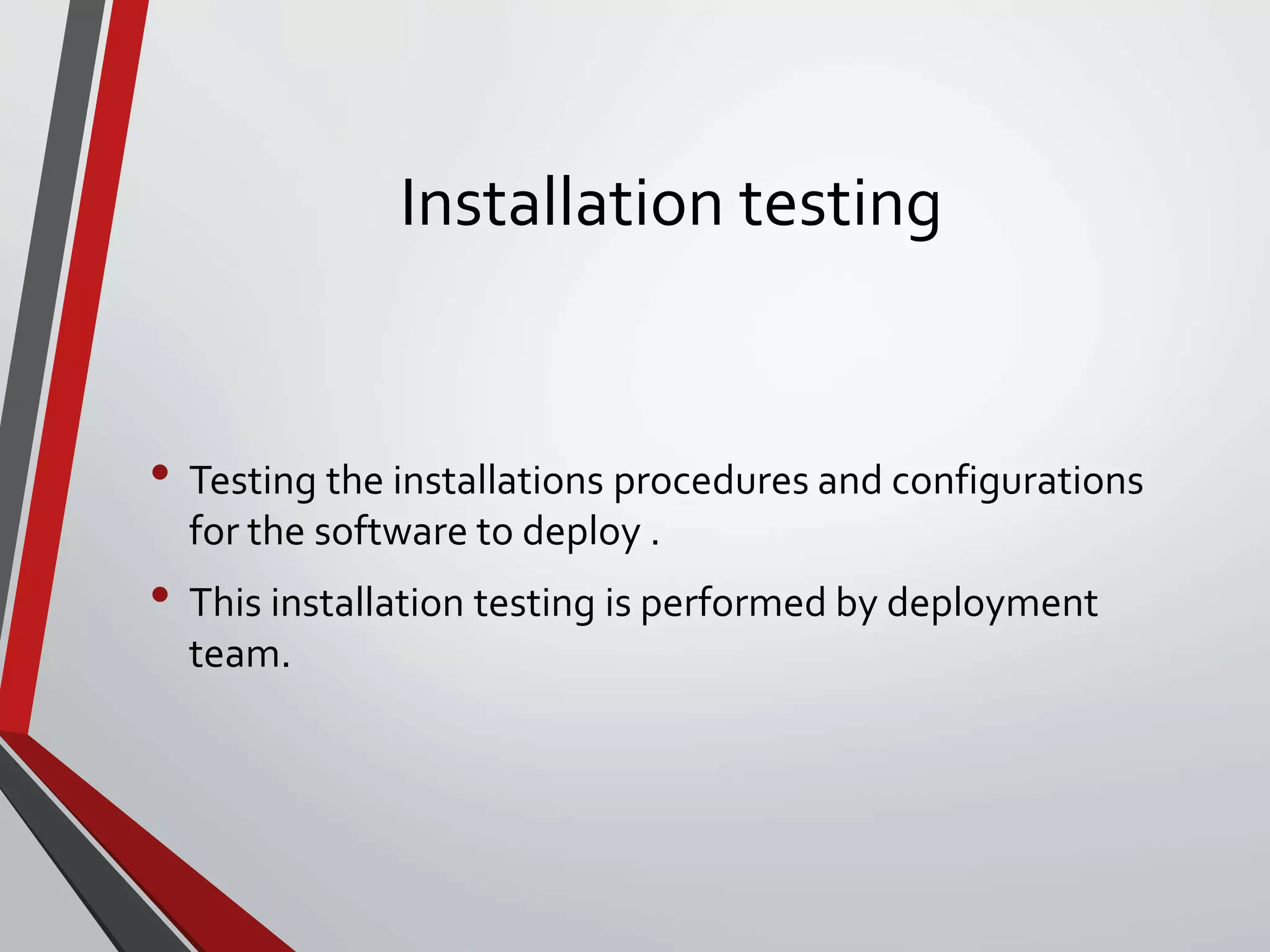 Installation testing
• Testing the installations procedures and configurations
for the software to deploy .
• This installation testing is performed by deployment
team.
 