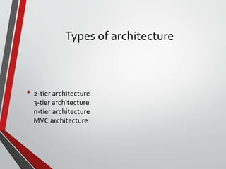 Types of architecture
• 2-tier architecture
3-tier architecture
n-tier architecture
MVC architecture
 