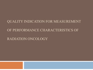 QUALITY INDICATION FOR MEASUREMENT

OF PERFORMANCE CHARACTERISTICS OF

RADIATION ONCOLOGY
 
