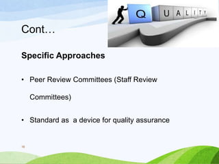 Cont…
Specific Approaches
• Peer Review Committees (Staff Review
Committees)
• Standard as a device for quality assurance
18
 