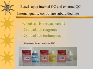 -Control for equipment
– Control for reagents
– Control for techniques
Based upon internal QC and external QC.
Internal quality control are subdivided into
Color codes for Anti sera by the FDA:
 