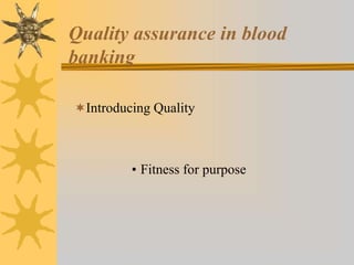 Quality assurance in blood
banking
• Fitness for purpose
Introducing Quality
 