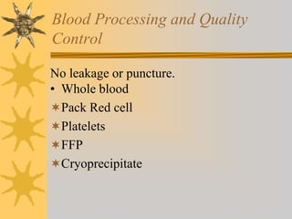 Blood Processing and Quality
Control
No leakage or puncture.
• Whole blood
Pack Red cell
Platelets
FFP
Cryoprecipitate
 