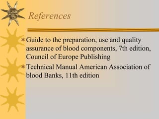 References
Guide to the preparation, use and quality
assurance of blood components, 7th edition,
Council of Europe Publishing
Technical Manual American Association of
blood Banks, 11th edition
 