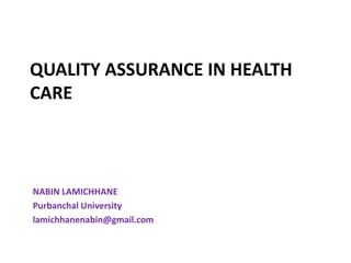 QUALITY ASSURANCE IN HEALTH
CARE
NABIN LAMICHHANE
Purbanchal University
lamichhanenabin@gmail.com
 